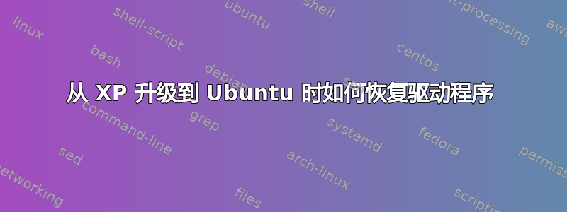 从 XP 升级到 Ubuntu 时如何恢复驱动程序