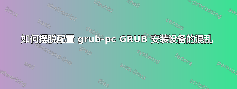 如何摆脱配置 grub-pc GRUB 安装设备的混乱