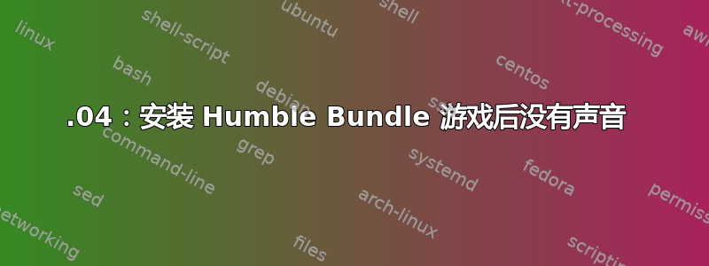 12.04：安装 Humble Bundle 游戏后没有声音 