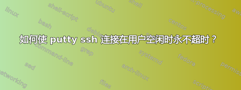 如何使 putty ssh 连接在用户空闲时永不超时？