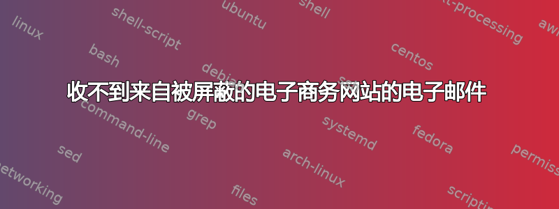 收不到来自被屏蔽的电子商务网站的电子邮件