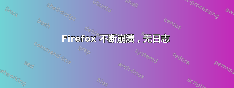 Firefox 不断崩溃，无日志