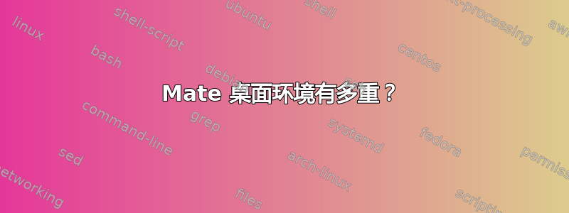 Mate 桌面环境有多重？