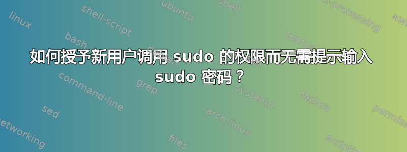 如何授予新用户调用 sudo 的权限而无需提示输入 sudo 密码？