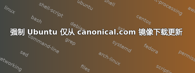 强制 Ubuntu 仅从 canonical.com 镜像下载更新