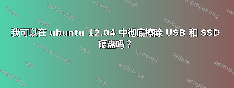 我可以在 ubuntu 12.04 中彻底擦除 USB 和 SSD 硬盘吗？