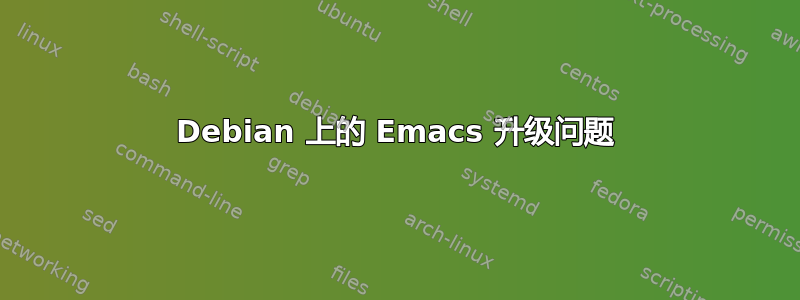 Debian 上的 Emacs 升级问题