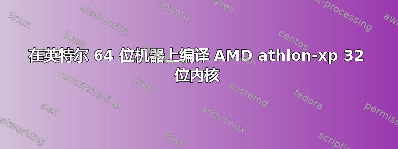 在英特尔 64 位机器上编译 AMD athlon-xp 32 位内核