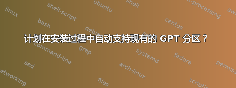 计划在安装过程中自动支持现有的 GPT 分区？