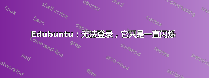 Edubuntu：无法登录，它只是一直闪烁