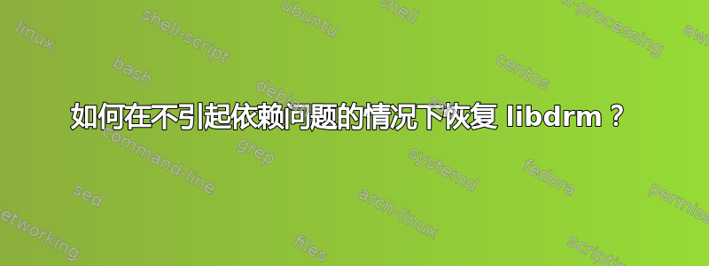 如何在不引起依赖问题的情况下恢复 libdrm？