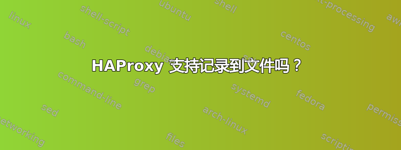 HAProxy 支持记录到文件吗？