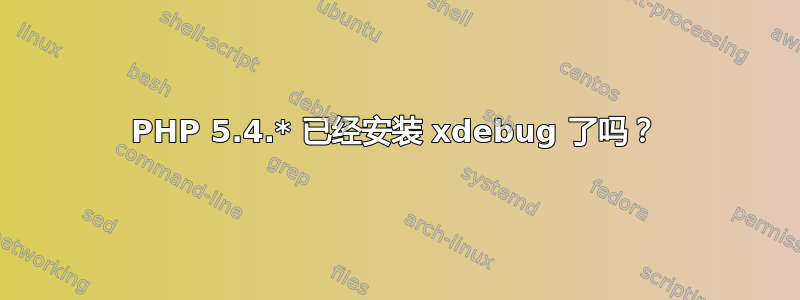 PHP 5.4.* 已经安装 xdebug 了吗？