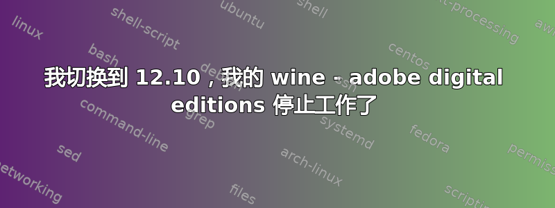 我切换到 12.10，我的 wine - adobe digital editions 停止工作了