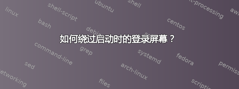 如何绕过启动时的登录屏幕？