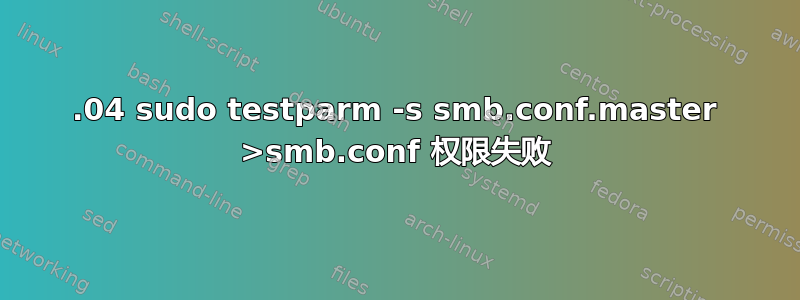 12.04 sudo testparm -s smb.conf.master >smb.conf 权限失败