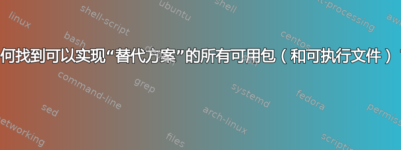 如何找到可以实现“替代方案”的所有可用包（和可执行文件）？ 