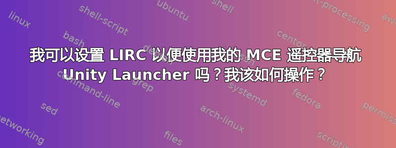 我可以设置 LIRC 以便使用我的 MCE 遥控器导航 Unity Launcher 吗？我该如何操作？