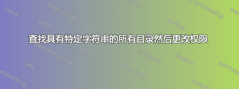 查找具有特定字符串的所有目录然后更改权限