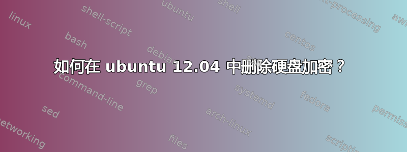 如何在 ubuntu 12.04 中删除硬盘加密？