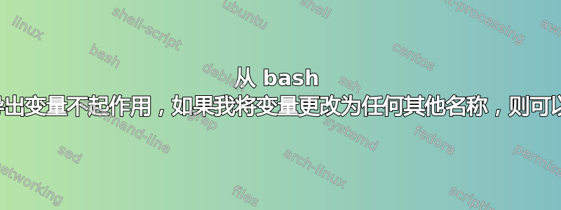 从 bash 脚本导出变量不起作用，如果我将变量更改为任何其他名称，则可以工作