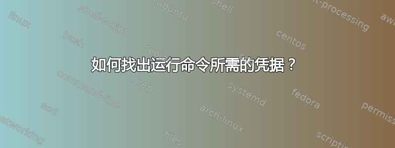 如何找出运行命令所需的凭据？