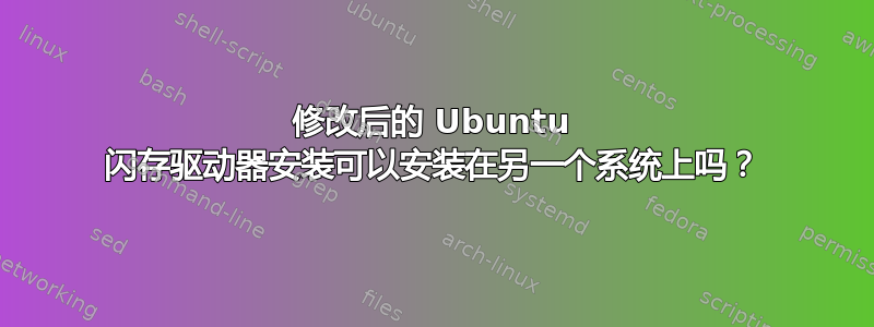 修改后的 Ubuntu 闪存驱动器安装可以安装在另一个系统上吗？