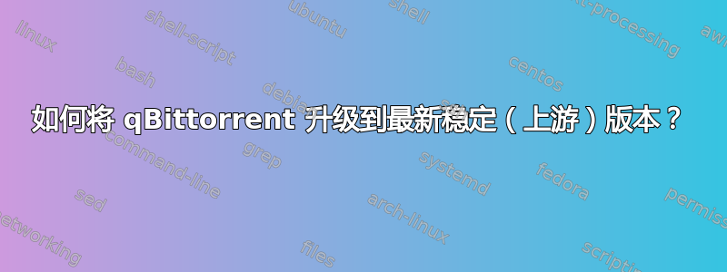 如何将 qBittorrent 升级到最新稳定（上游）版本？