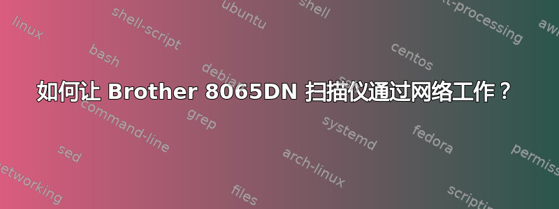 如何让 Brother 8065DN 扫描仪通过网络工作？