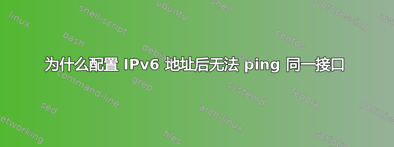 为什么配置 IPv6 地址后无法 ping 同一接口