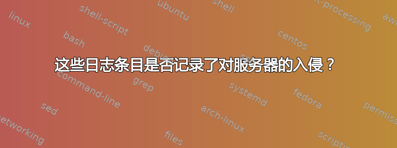 这些日志条目是否记录了对服务器的入侵？