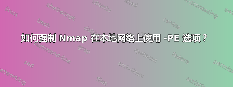 如何强制 Nmap 在本地网络上使用 -PE 选项？