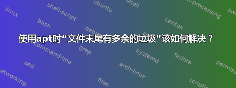 使用apt时“文件末尾有多余的垃圾”该如何解决？