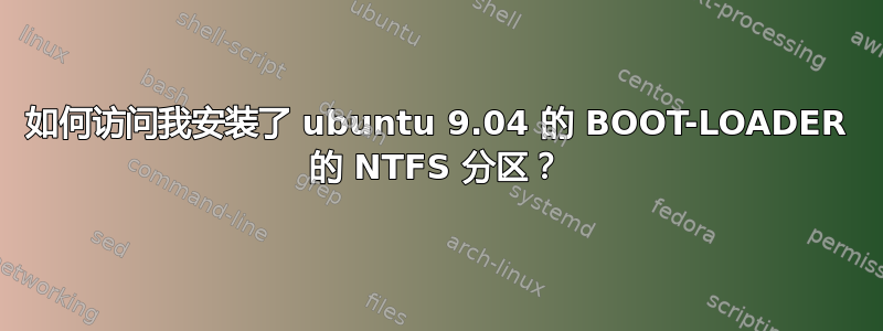 如何访问我安装了 ubuntu 9.04 的 BOOT-LOADER 的 NTFS 分区？