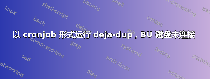 以 cronjob 形式运行 deja-dup，BU 磁盘未连接