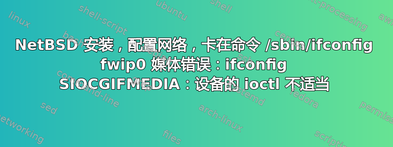 NetBSD 安装，配置网络，卡在命令 /sbin/ifconfig fwip0 媒体错误：ifconfig SIOCGIFMEDIA：设备的 ioctl 不适当