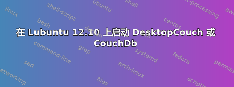 在 Lubuntu 12.10 上启动 DesktopCouch 或 CouchDb