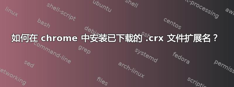 如何在 chrome 中安装已下载的 .crx 文件扩展名？