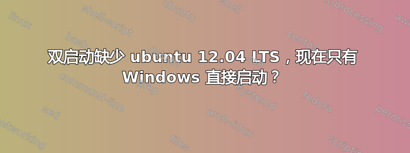 双启动缺少 ubuntu 12.04 LTS，现在只有 Windows 直接启动？