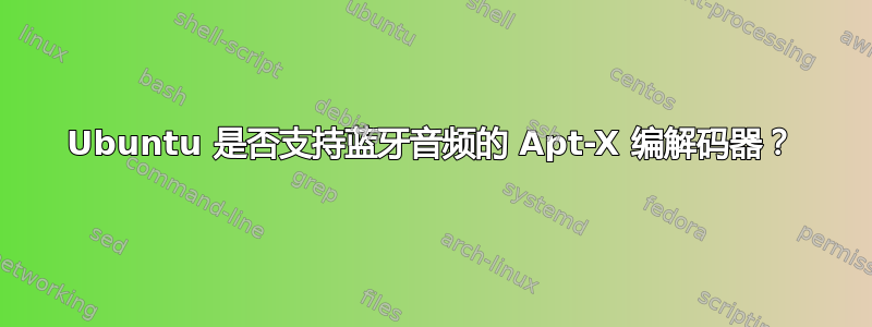 Ubuntu 是否支持蓝牙音频的 Apt-X 编解码器？