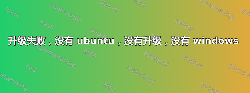 升级失败，没有 ubuntu，没有升级，没有 windows