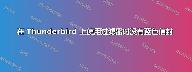 在 Thunderbird 上使用过滤器时没有蓝色信封