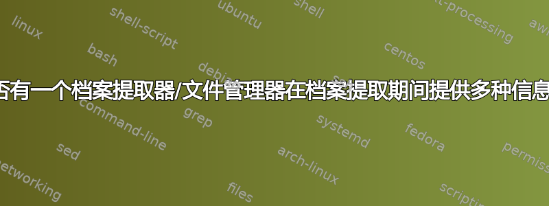 是否有一个档案提取器/文件管理器在档案提取期间提供多种信息？