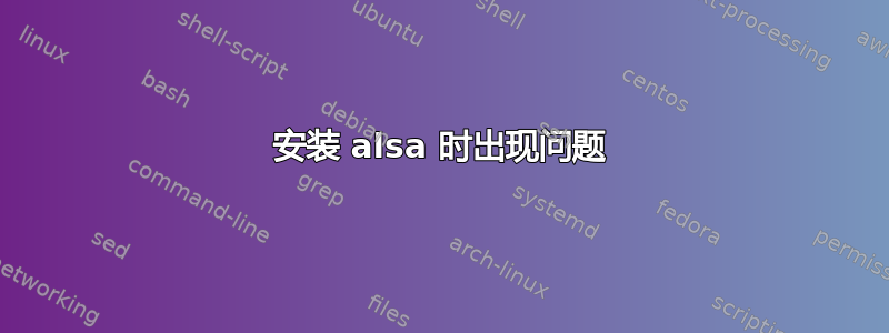 安装 alsa 时出现问题