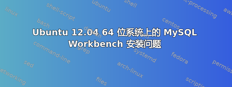 Ubuntu 12.04 64 位系统上的 MySQL Workbench 安装问题