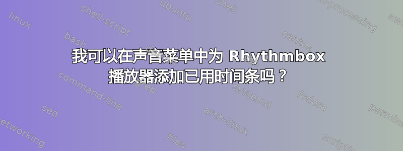 我可以在声音菜单中为 Rhythmbox 播放器添加已用时间条吗？