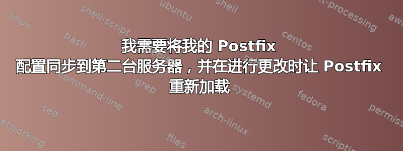 我需要将我的 Postfix 配置同步到第二台服务器，并在进行更改时让 Postfix 重新加载