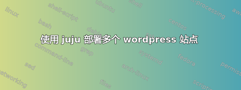 使用 juju 部署多个 wordpress 站点