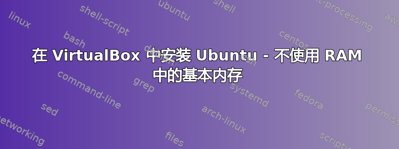 在 VirtualBox 中安装 Ubuntu - 不使用 RAM 中的基本内存