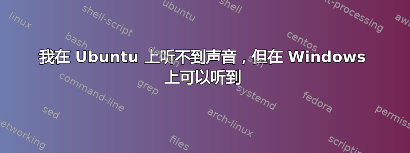 我在 Ubuntu 上听不到声音，但在 Windows 上可以听到